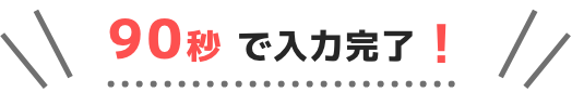 90秒で入力完了！